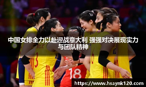 中国女排全力以赴迎战意大利 强强对决展现实力与团队精神