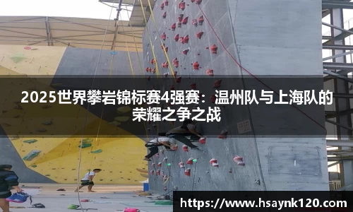 2025世界攀岩锦标赛4强赛：温州队与上海队的荣耀之争之战