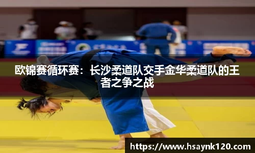 欧锦赛循环赛：长沙柔道队交手金华柔道队的王者之争之战