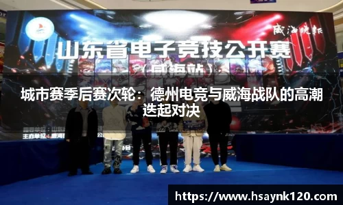 城市赛季后赛次轮：德州电竞与威海战队的高潮迭起对决