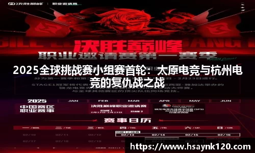2025全球挑战赛小组赛首轮：太原电竞与杭州电竞的复仇战之战