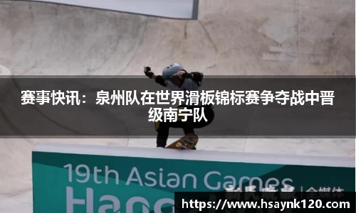 赛事快讯：泉州队在世界滑板锦标赛争夺战中晋级南宁队