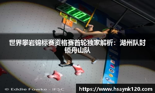 世界攀岩锦标赛资格赛首轮独家解析：湖州队封锁舟山队