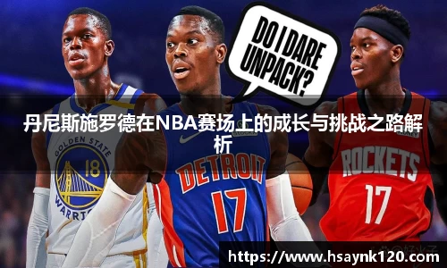 丹尼斯施罗德在NBA赛场上的成长与挑战之路解析