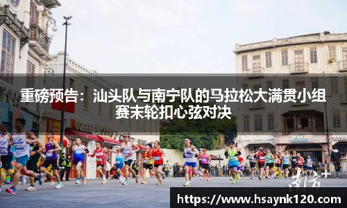 重磅预告：汕头队与南宁队的马拉松大满贯小组赛末轮扣心弦对决