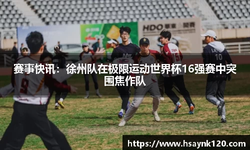 赛事快讯：徐州队在极限运动世界杯16强赛中突围焦作队