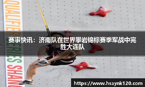 赛事快讯：济南队在世界攀岩锦标赛季军战中完胜大连队