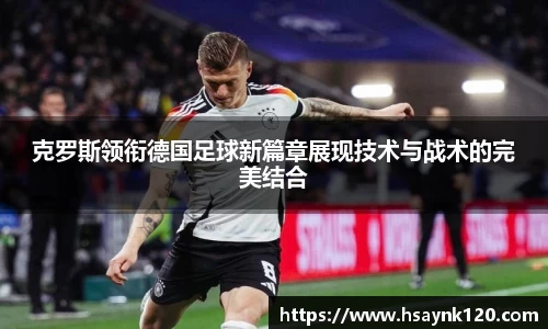 克罗斯领衔德国足球新篇章展现技术与战术的完美结合