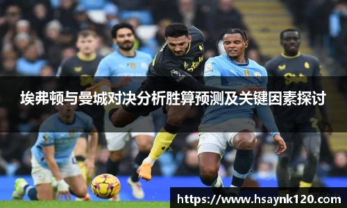 埃弗顿与曼城对决分析胜算预测及关键因素探讨
