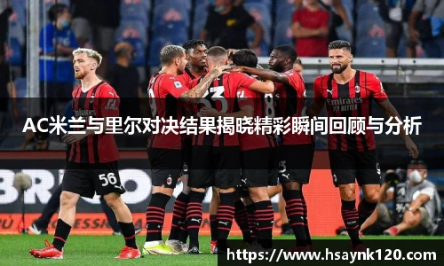 AC米兰与里尔对决结果揭晓精彩瞬间回顾与分析