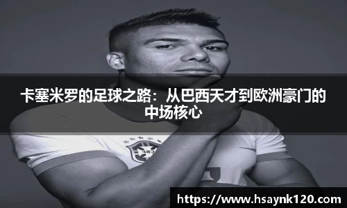 卡塞米罗的足球之路：从巴西天才到欧洲豪门的中场核心